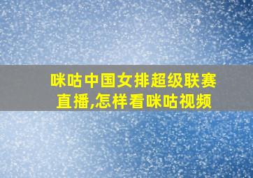 咪咕中国女排超级联赛直播,怎样看咪咕视频