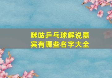 咪咕乒乓球解说嘉宾有哪些名字大全