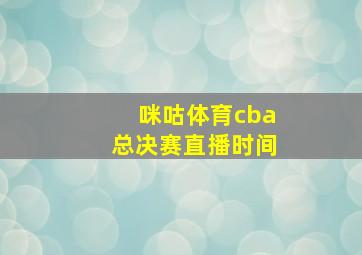 咪咕体育cba总决赛直播时间