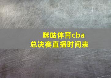 咪咕体育cba总决赛直播时间表