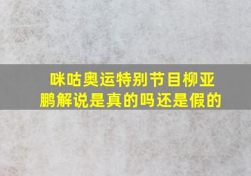 咪咕奥运特别节目柳亚鹏解说是真的吗还是假的