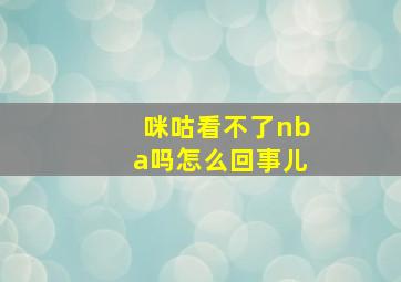 咪咕看不了nba吗怎么回事儿