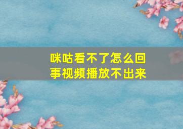 咪咕看不了怎么回事视频播放不出来