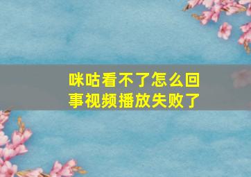 咪咕看不了怎么回事视频播放失败了