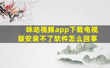 咪咕视频app下载电视版安装不了软件怎么回事