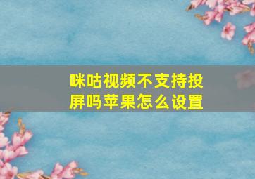 咪咕视频不支持投屏吗苹果怎么设置