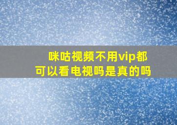 咪咕视频不用vip都可以看电视吗是真的吗