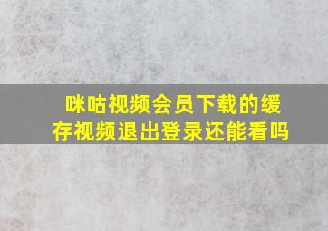 咪咕视频会员下载的缓存视频退出登录还能看吗