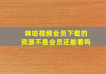 咪咕视频会员下载的资源不是会员还能看吗