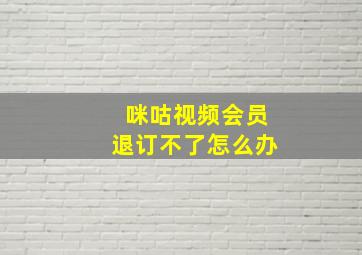 咪咕视频会员退订不了怎么办