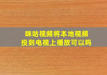 咪咕视频将本地视频投到电视上播放可以吗