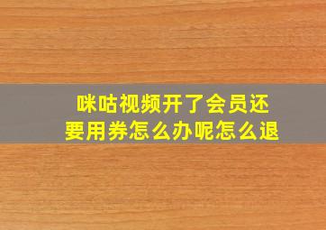 咪咕视频开了会员还要用券怎么办呢怎么退