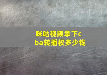 咪咕视频拿下cba转播权多少钱