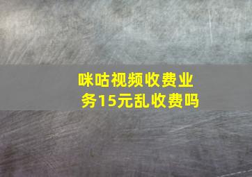 咪咕视频收费业务15元乱收费吗