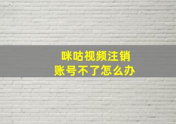 咪咕视频注销账号不了怎么办