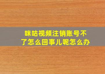 咪咕视频注销账号不了怎么回事儿呢怎么办