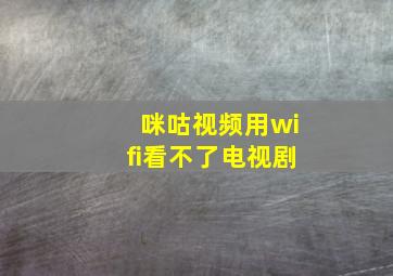 咪咕视频用wifi看不了电视剧