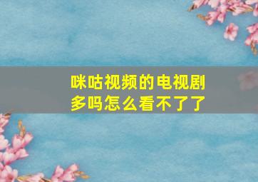 咪咕视频的电视剧多吗怎么看不了了