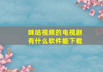 咪咕视频的电视剧有什么软件能下载