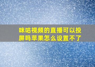 咪咕视频的直播可以投屏吗苹果怎么设置不了