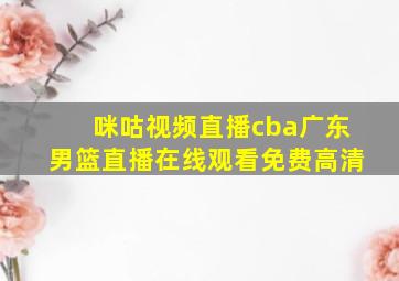 咪咕视频直播cba广东男篮直播在线观看免费高清