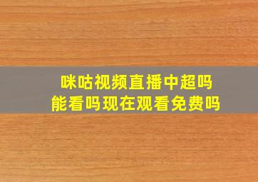 咪咕视频直播中超吗能看吗现在观看免费吗