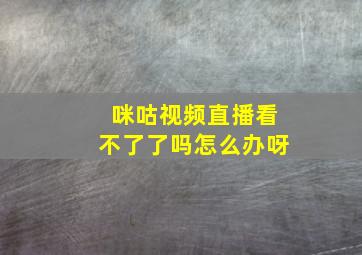 咪咕视频直播看不了了吗怎么办呀