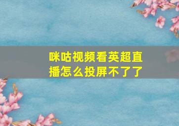 咪咕视频看英超直播怎么投屏不了了