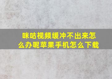 咪咕视频缓冲不出来怎么办呢苹果手机怎么下载