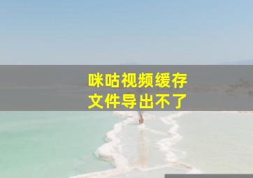 咪咕视频缓存文件导出不了