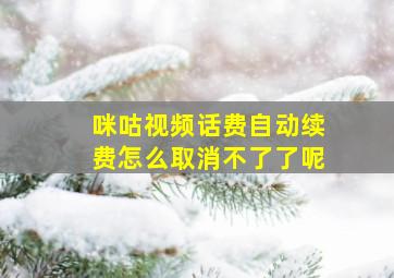 咪咕视频话费自动续费怎么取消不了了呢