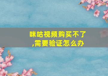 咪咕视频购买不了,需要验证怎么办