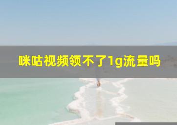 咪咕视频领不了1g流量吗