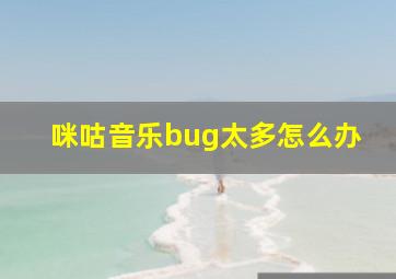 咪咕音乐bug太多怎么办