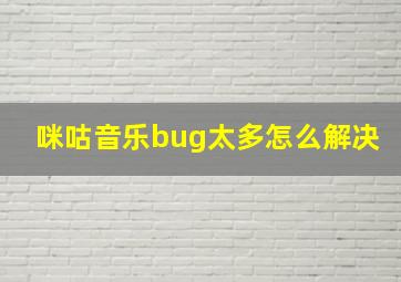 咪咕音乐bug太多怎么解决