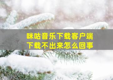 咪咕音乐下载客户端下载不出来怎么回事