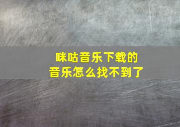 咪咕音乐下载的音乐怎么找不到了