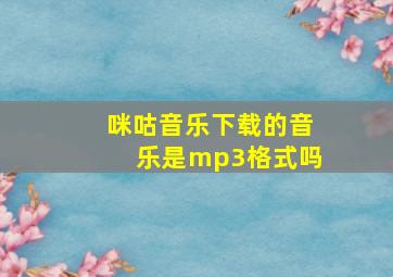 咪咕音乐下载的音乐是mp3格式吗