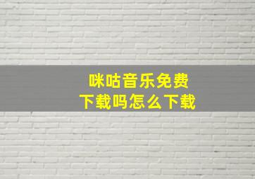 咪咕音乐免费下载吗怎么下载