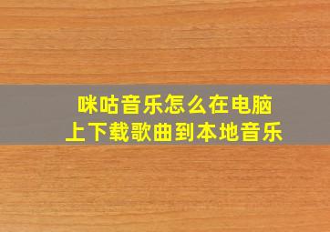 咪咕音乐怎么在电脑上下载歌曲到本地音乐