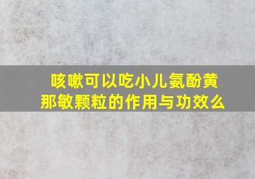 咳嗽可以吃小儿氨酚黄那敏颗粒的作用与功效么