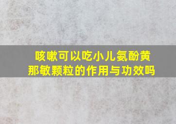 咳嗽可以吃小儿氨酚黄那敏颗粒的作用与功效吗