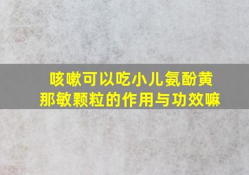 咳嗽可以吃小儿氨酚黄那敏颗粒的作用与功效嘛