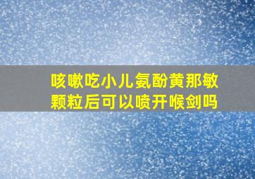 咳嗽吃小儿氨酚黄那敏颗粒后可以喷开喉剑吗