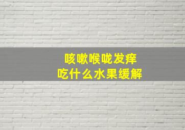 咳嗽喉咙发痒吃什么水果缓解