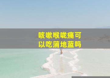 咳嗽喉咙痛可以吃蒲地蓝吗