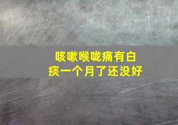 咳嗽喉咙痛有白痰一个月了还没好