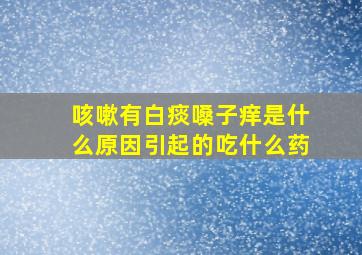 咳嗽有白痰嗓子痒是什么原因引起的吃什么药