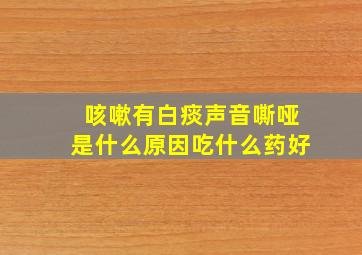 咳嗽有白痰声音嘶哑是什么原因吃什么药好