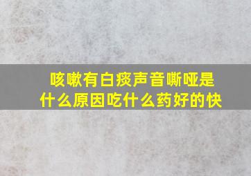 咳嗽有白痰声音嘶哑是什么原因吃什么药好的快